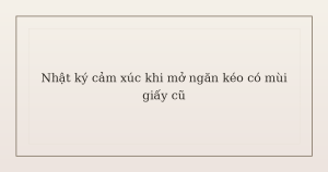 nhật ký cảm xúc khi mở ngăn kéo - Nhật ký cảm xúc khi mở ngăn kéo có mùi giấy cũ
