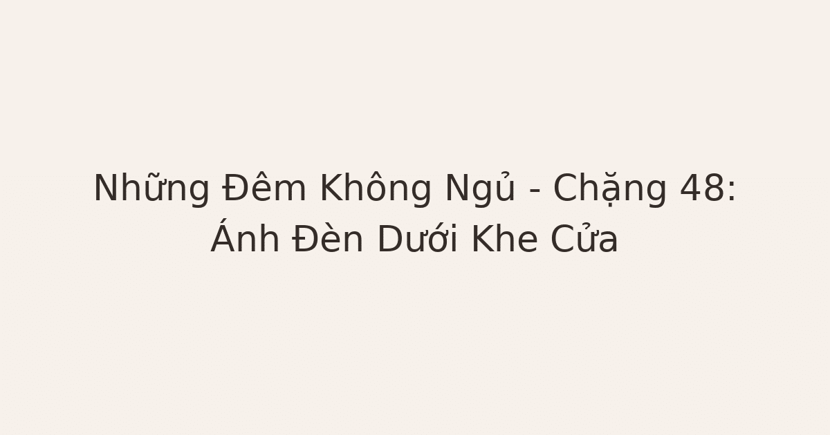 mất ngủ vì suy nghĩ nhiều - Những Đêm Không Ngủ – Chặng 48: Ánh Đèn Dưới Khe Cửa