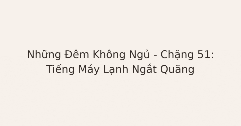 mất ngủ vì tiếng máy lạnh - Những Đêm Không Ngủ – Chặng 51: Tiếng Máy Lạnh Ngắt Quãng