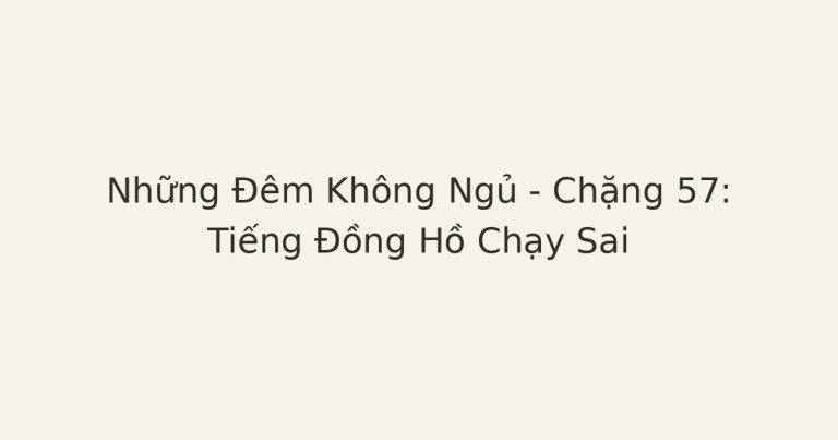 Những Đêm Không Ngủ – Chặng 57: Tiếng Đồng Hồ Chạy Sai