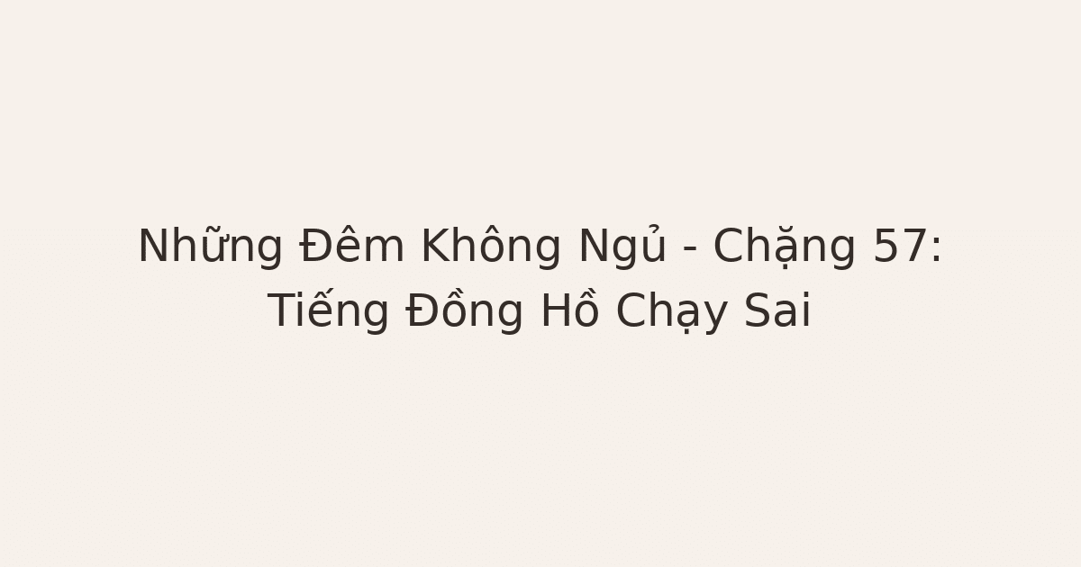 mất ngủ vì đồng hồ chạy sai - Những Đêm Không Ngủ – Chặng 57: Tiếng Đồng Hồ Chạy Sai