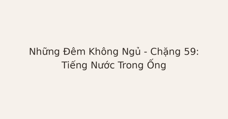 mất ngủ vì tiếng nước trong ống - Những Đêm Không Ngủ – Chặng 59: Tiếng Nước Trong Ống