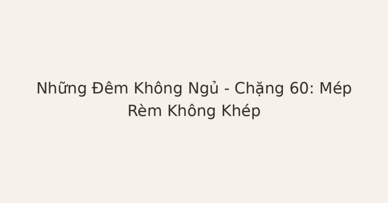 mất ngủ vì mép rèm không khép - Những Đêm Không Ngủ – Chặng 60: Mép Rèm Không Khép