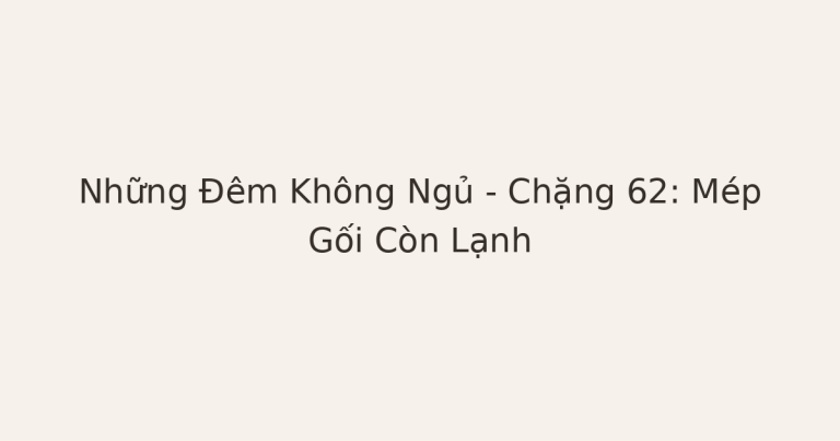 mất ngủ vì mép gối còn lạnh - Những Đêm Không Ngủ – Chặng 62: Mép Gối Còn Lạnh