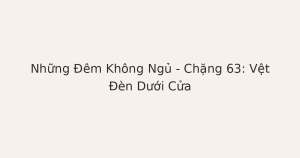 mất ngủ vì vệt đèn dưới cửa - Những Đêm Không Ngủ – Chặng 63: Vệt Đèn Dưới Cửa