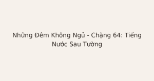 mất ngủ vì tiếng nước sau tường - Những Đêm Không Ngủ – Chặng 64: Tiếng Nước Sau Tường