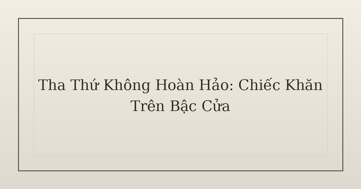 tha thứ không hoàn hảo - Tha Thứ Không Hoàn Hảo: Chiếc Khăn Trên Bậc Cửa
