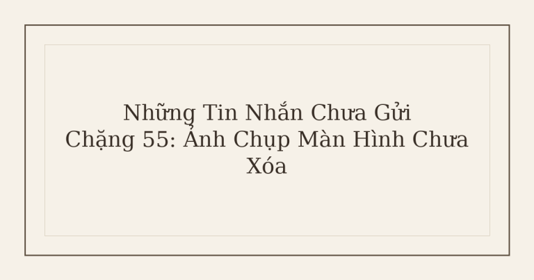 tin nhắn chưa gửi ảnh chụp màn hình - Những Tin Nhắn Chưa Gửi – Chặng 55: Ảnh Chụp Màn Hình Chưa Xóa