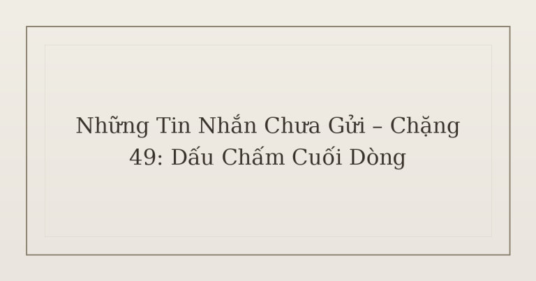 tin nhắn chưa gửi dấu chấm - Những Tin Nhắn Chưa Gửi – Chặng 49: Dấu Chấm Cuối Dòng