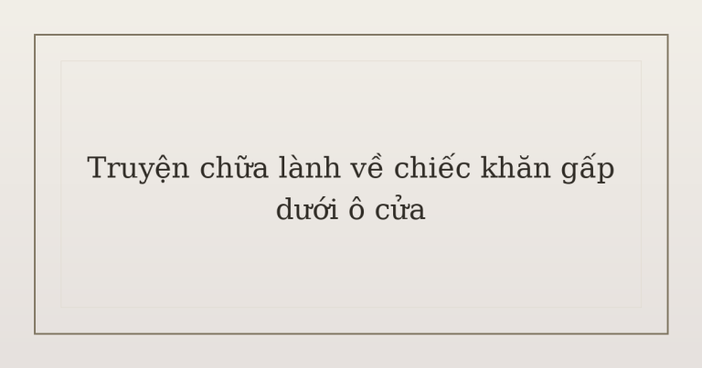 truyện chữa lành về chiếc khăn gấp - Truyện chữa lành về chiếc khăn gấp dưới ô cửa