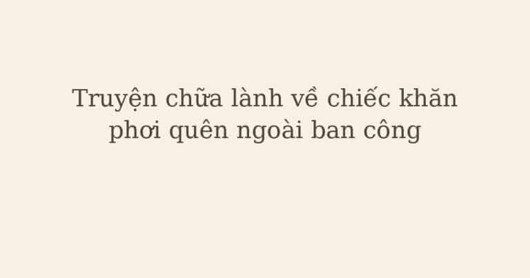 truyện chữa lành về chiếc khăn - Truyện chữa lành về chiếc khăn phơi quên ngoài ban công