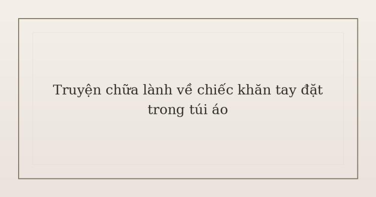 truyện chữa lành về chiếc khăn tay - Truyện chữa lành về chiếc khăn tay đặt trong túi áo
