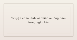 truyện chữa lành về chiếc muỗng - Truyện chữa lành về chiếc muỗng nằm trong ngăn kéo