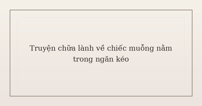 truyện chữa lành về chiếc muỗng - Truyện chữa lành về chiếc muỗng nằm trong ngăn kéo