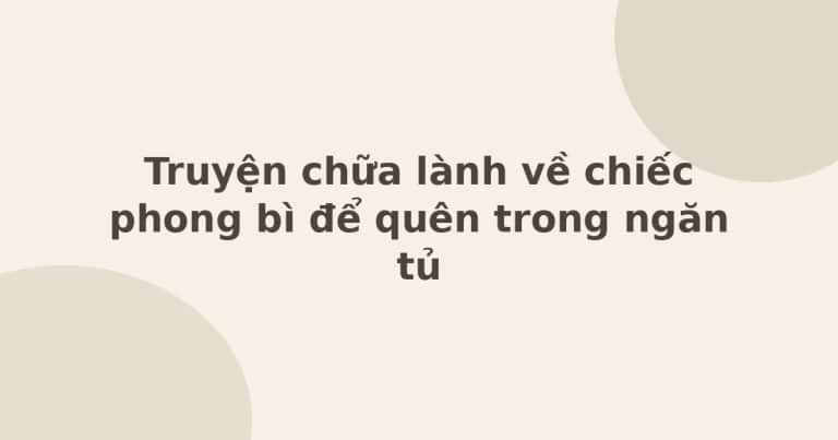 Truyện chữa lành về chiếc phong bì để quên trong ngăn tủ
